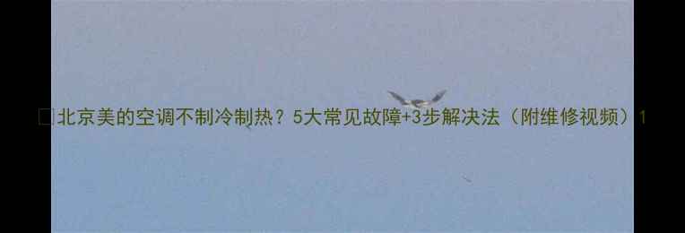 图片 🔥北京美的空调不制冷制热？5大常见故障+3步解决法（附维修视频）1