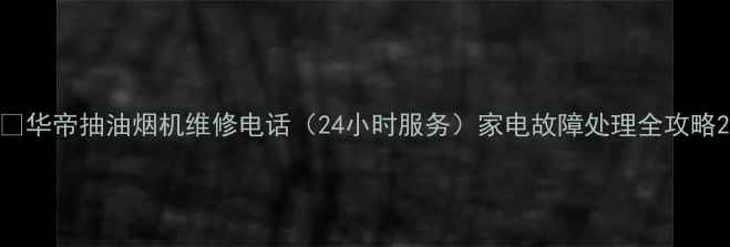 图片 🔥华帝抽油烟机维修电话（24小时服务）家电故障处理全攻略2
