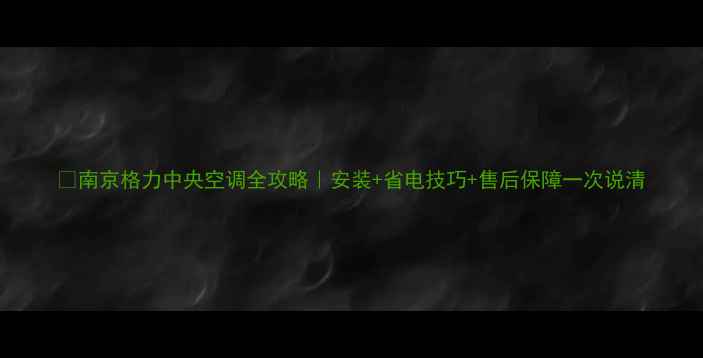 图片 🔥南京格力中央空调全攻略｜安装+省电技巧+售后保障一次说清