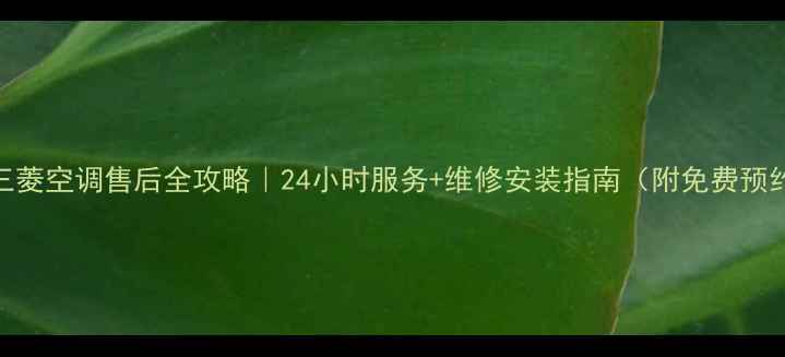 图片 🔥南宁三菱空调售后全攻略｜24小时服务+维修安装指南（附免费预约通道）