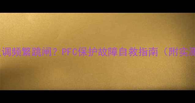图片 🔥变频空调频繁跳闸？PFC保护故障自救指南（附实测步骤）2