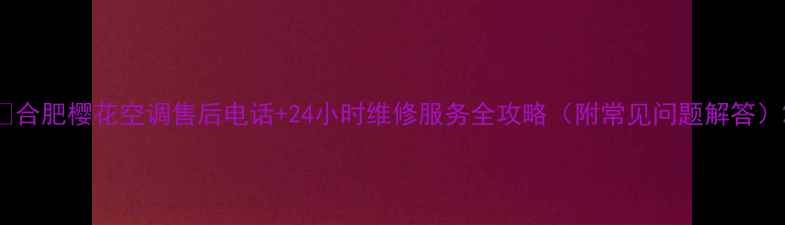 图片 🔥合肥樱花空调售后电话+24小时维修服务全攻略（附常见问题解答）2