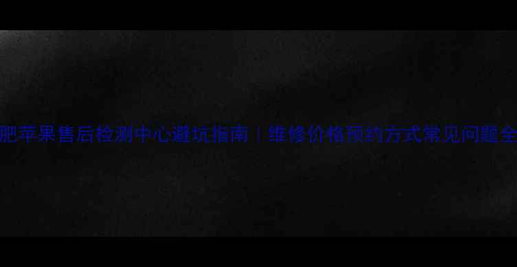 图片 🔥合肥苹果售后检测中心避坑指南｜维修价格预约方式常见问题全！💰