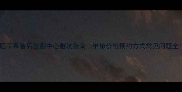 图片 🔥合肥苹果售后检测中心避坑指南｜维修价格预约方式常见问题全！💰2