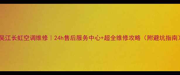 图片 🔥吴江长虹空调维修｜24h售后服务中心+超全维修攻略（附避坑指南）2