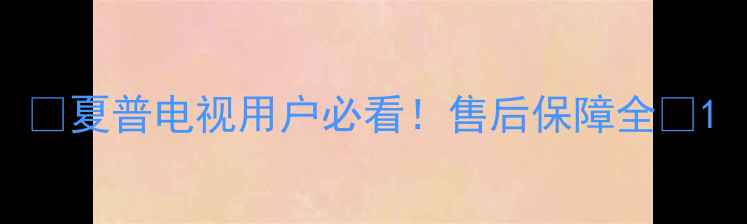 图片 🔥夏普电视用户必看！售后保障全🔥1
