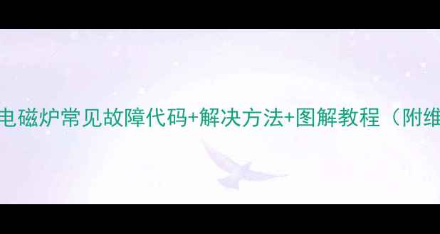 图片 🔥大功率电磁炉常见故障代码+解决方法+图解教程（附维修技巧）