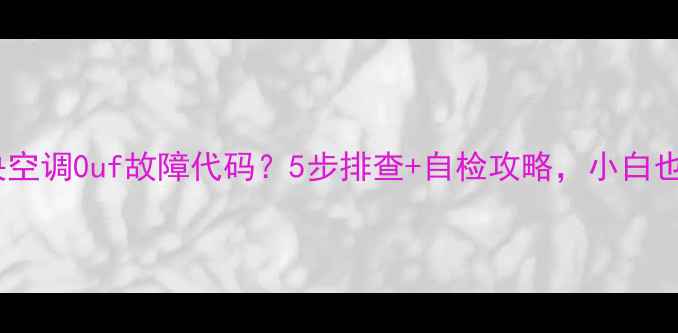 图片 🔥大金中央空调0uf故障代码？5步排查+自检攻略，小白也能搞定！2