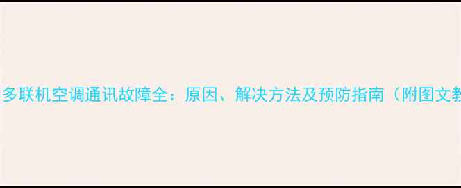 图片 🔥大金多联机空调通讯故障全：原因、解决方法及预防指南（附图文教程）1