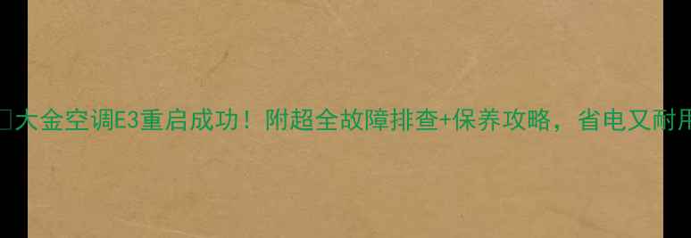 图片 🔥大金空调E3重启成功！附超全故障排查+保养攻略，省电又耐用