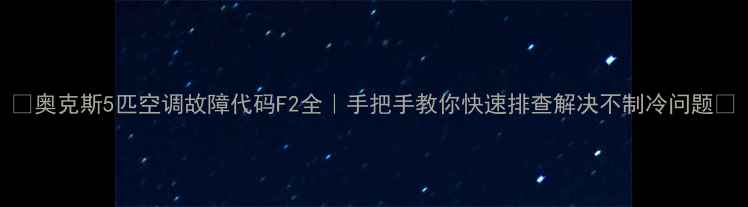 图片 🔥奥克斯5匹空调故障代码F2全｜手把手教你快速排查解决不制冷问题💡