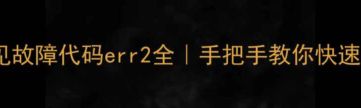 图片 🔥家电常见故障代码err2全｜手把手教你快速排查解决1