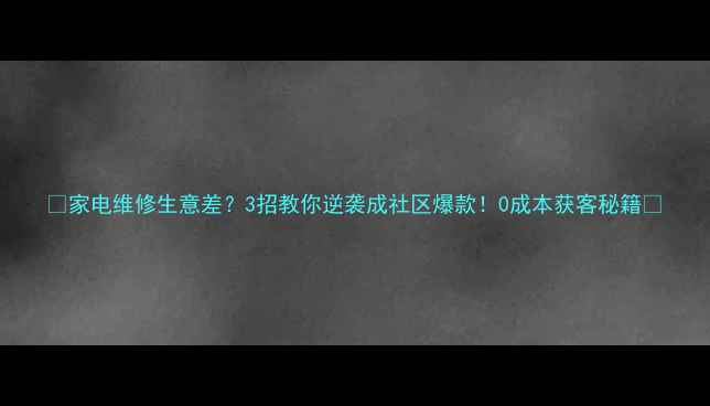 图片 🔥家电维修生意差？3招教你逆袭成社区爆款！0成本获客秘籍🔥