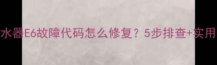 图片 🔥容声燃气热水器E6故障代码怎么修复？5步排查+实用技巧全公开！