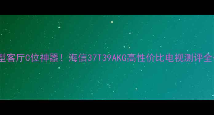 图片 🔥小户型客厅C位神器！海信37T39AKG高性价比电视测评全公开✅1