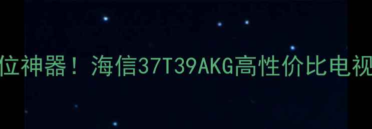 图片 🔥小户型客厅C位神器！海信37T39AKG高性价比电视测评全公开✅2