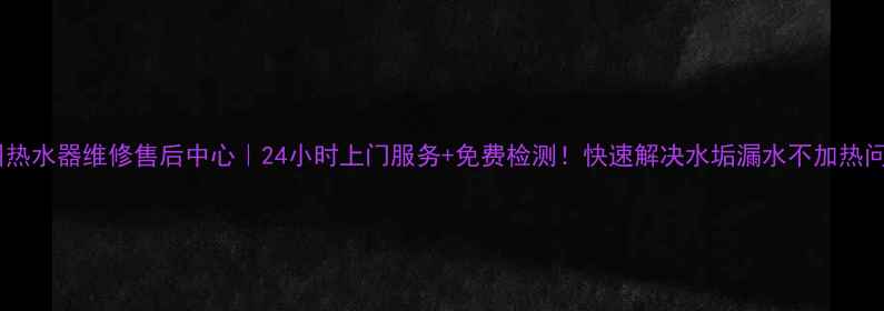 图片 🔥广州热水器维修售后中心｜24小时上门服务+免费检测！快速解决水垢漏水不加热问题🔥2