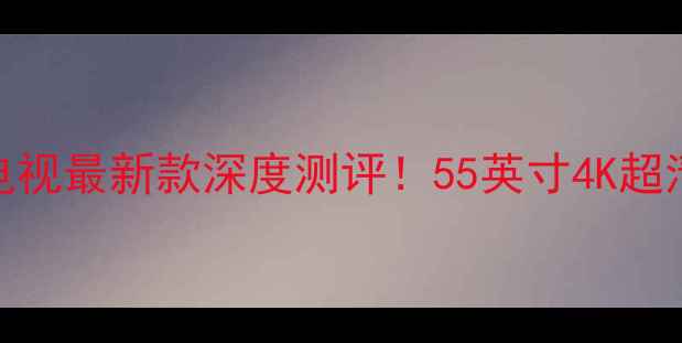 图片 🔥康佳LED55K2电视最新款深度测评！55英寸4K超清大屏价格全🔥1