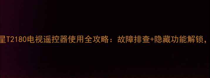图片 🔥康佳世纪星T2180电视遥控器使用全攻略：故障排查+隐藏功能解锁，新手必看！