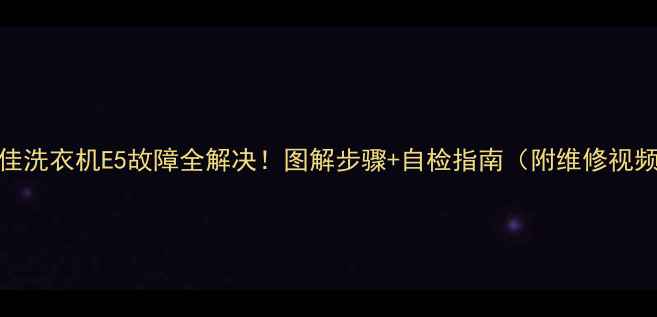 图片 🔥康佳洗衣机E5故障全解决！图解步骤+自检指南（附维修视频）🔧