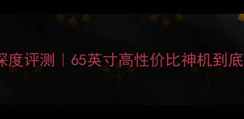 图片 🔥康佳电视65F2深度评测｜65英寸高性价比神机到底值不值得冲？✅1