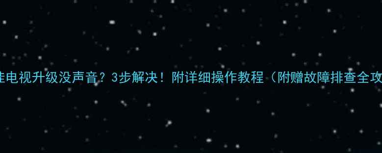 图片 🔥康佳电视升级没声音？3步解决！附详细操作教程（附赠故障排查全攻略）2