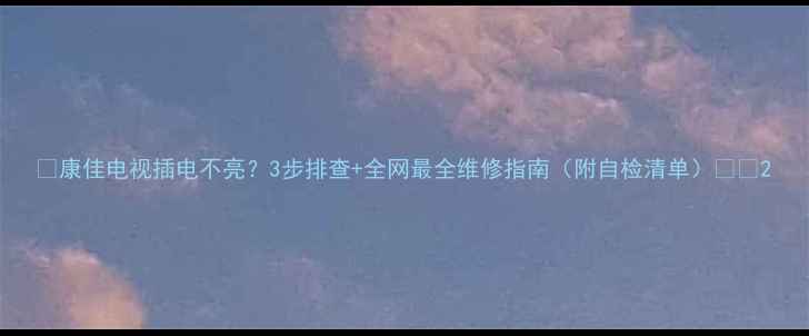 图片 🔥康佳电视插电不亮？3步排查+全网最全维修指南（附自检清单）💻🔧2