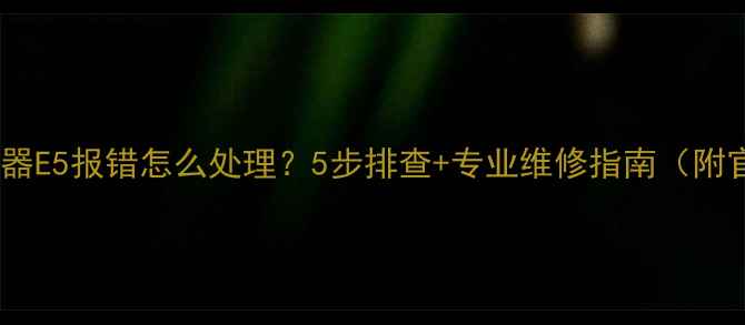 图片 🔥康宝燃气热水器E5报错怎么处理？5步排查+专业维修指南（附官方售后电话）2