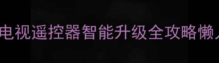 图片 🔥必看！Skyworth台式电视遥控器智能升级全攻略懒人必备的客厅控制神器2