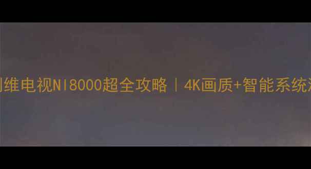 图片 🔥必看！创维电视Nl8000超全攻略｜4K画质+智能系统测评报告✨