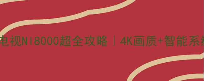 图片 🔥必看！创维电视Nl8000超全攻略｜4K画质+智能系统测评报告✨1