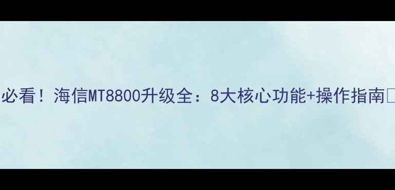 图片 🔥必看！海信MT8800升级全：8大核心功能+操作指南💡1