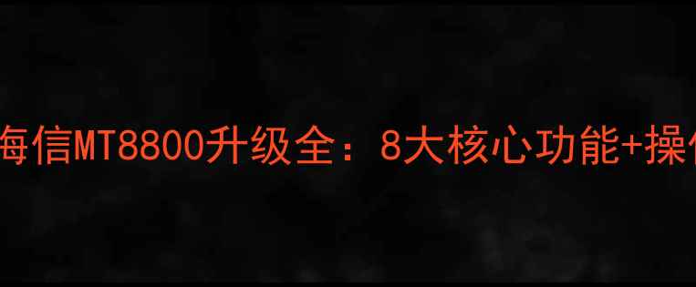 图片 🔥必看！海信MT8800升级全：8大核心功能+操作指南💡2