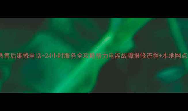 图片 🔥怀化格力空调售后维修电话+24小时服务全攻略格力电器故障报修流程+本地网点地址大公开！1