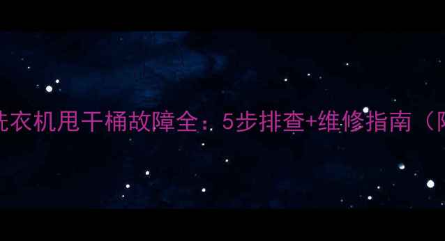 图片 🔥惠而浦洗衣机甩干桶故障全：5步排查+维修指南（附视频）🔥