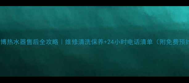 图片 🔥成都威博热水器售后全攻略｜维修清洗保养+24小时电话清单（附免费预约通道）1