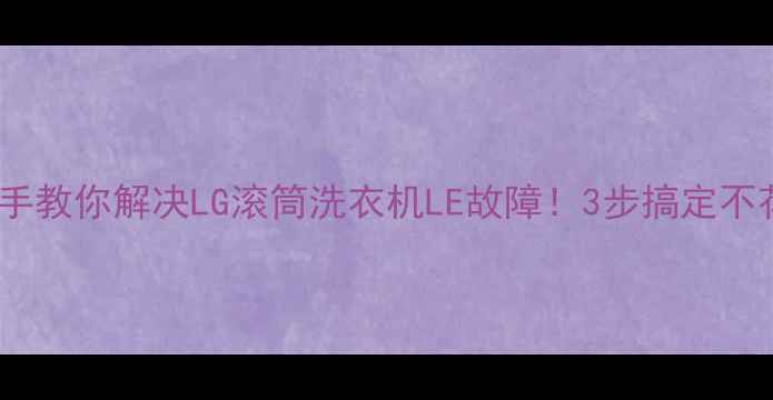 图片 🔥手把手教你解决LG滚筒洗衣机LE故障！3步搞定不花钱💰2