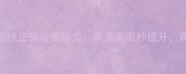 图片 🔥手把手教你飞利浦电视正确设置制式！高清画面秒提升，再也不怕模糊卡顿啦～