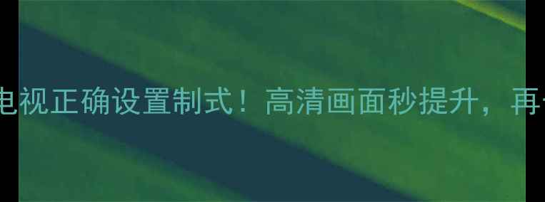 图片 🔥手把手教你飞利浦电视正确设置制式！高清画面秒提升，再也不怕模糊卡顿啦～1