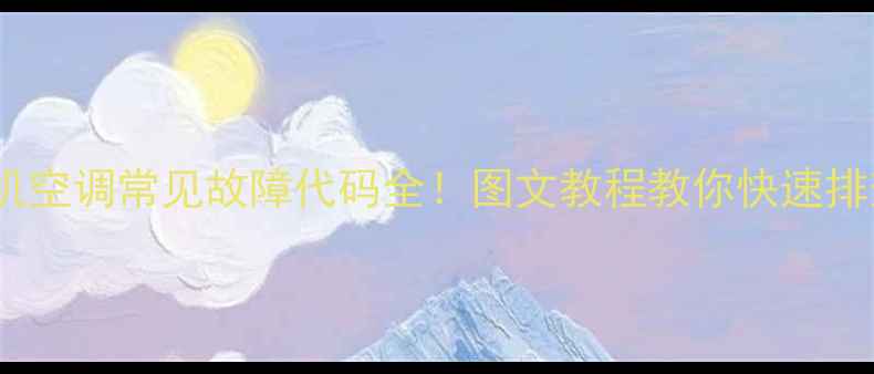 图片 🔥扬子柜机空调常见故障代码全！图文教程教你快速排查维修🔧2