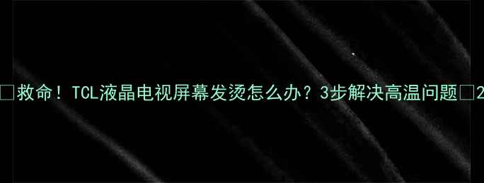 图片 🔥救命！TCL液晶电视屏幕发烫怎么办？3步解决高温问题🔥2