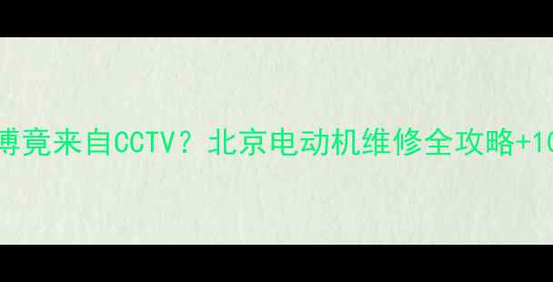 图片 🔥救命！家电维修师傅竟来自CCTV？北京电动机维修全攻略+10年老师傅私藏技巧🔧
