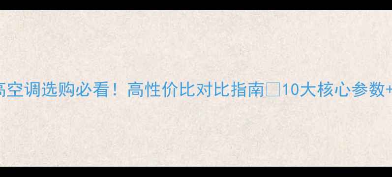 图片 🔥新科VS志高空调选购必看！高性价比对比指南🔥10大核心参数+安装避坑全2