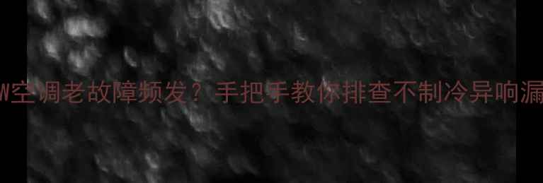 图片 🔥春兰KF50GW空调老故障频发？手把手教你排查不制冷异响漏水三大难题1