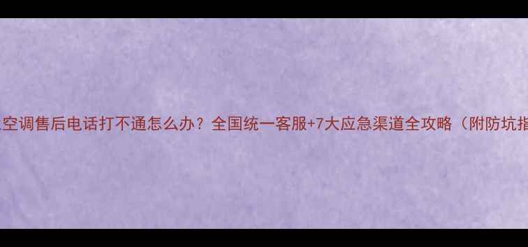 图片 🔥春兰空调售后电话打不通怎么办？全国统一客服+7大应急渠道全攻略（附防坑指南）2