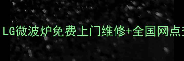 图片 🔥最新版！LG微波炉免费上门维修+全国网点查询教程🔥