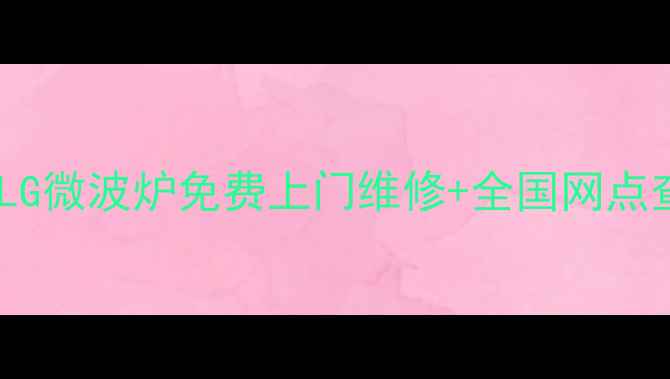 图片 🔥最新版！LG微波炉免费上门维修+全国网点查询教程🔥1