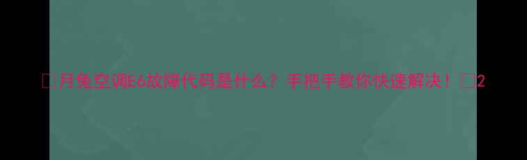 图片 🔥月兔空调E6故障代码是什么？手把手教你快速解决！🔥2