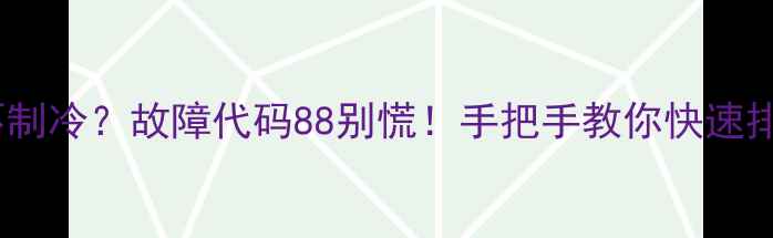 图片 🔥杨子空调不制冷？故障代码88别慌！手把手教你快速排查+维修教程