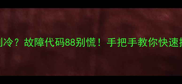 图片 🔥杨子空调不制冷？故障代码88别慌！手把手教你快速排查+维修教程2